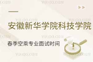 安徽新华学院科技学院2025年春季空乘专业面试时间公布