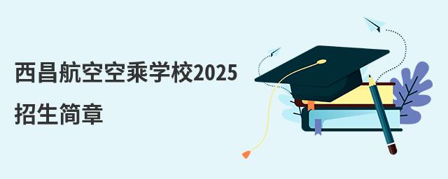 西昌航空空乘學校2022招生簡章 西昌航空空乘學校2025招生簡章