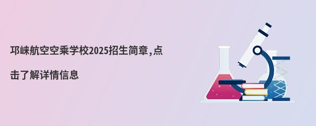 邛崍航空空乘學校2022招生簡章 邛崍航空空乘學校2025招生簡章,點擊了解詳情信息