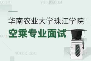 2025年华南农业大学珠江学院空乘专业面试时间