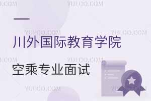 四川外国语大学国际教育学院2025年春季空乘专业面试时间公布