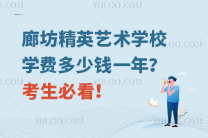廊坊精英艺术学校学费多少钱一年？考生必看！