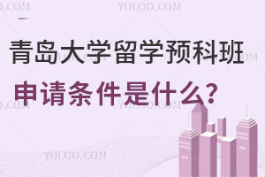 青岛大学留学预科班怎么样？申请条件是什么？