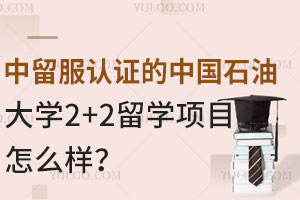 中留服认证的中国石油大学2+2留学项目怎么样？