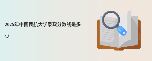 2025年中國民航大學(xué)錄取分數(shù)線是多少