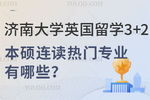济南大学英国留学3+2本硕连读热门专业有哪些？