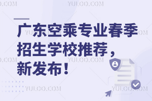 廣東空乘專業春季招生學校推薦,新發布!