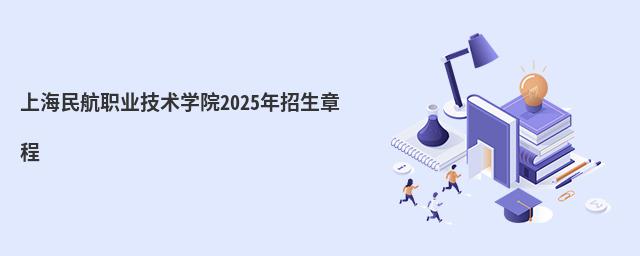 上海民航職業技術學院2025年招生章程