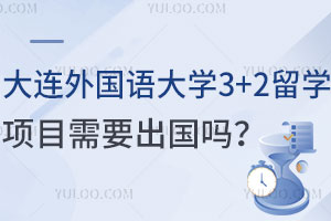 大连外国语大学3+2留学项目需要出国吗？