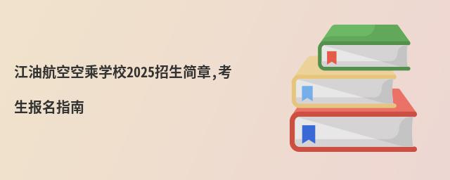 江油航空空乘學校2022招生簡章 江油航空空乘學校2025招生簡章,考生報名指南