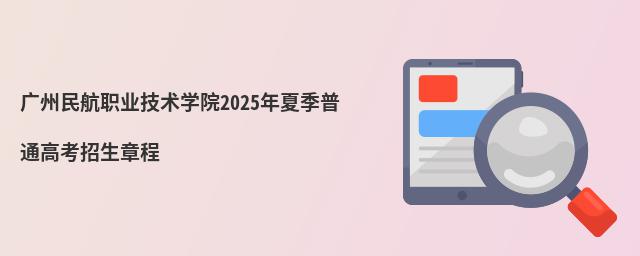 廣州民航職業技術學院2025年夏季普通高考招生章程