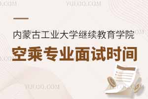 2025年内蒙古工业大学继续教育学院空乘专业面试时间
