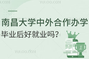 南昌大学中外合作办学好不好？毕业后好就业吗？