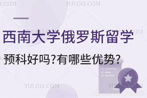 西南大学俄罗斯留学预科好吗？有哪些优势？