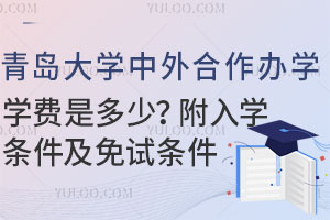 青岛大学中外合作办学学费是多少？附入学条件及免试条件
