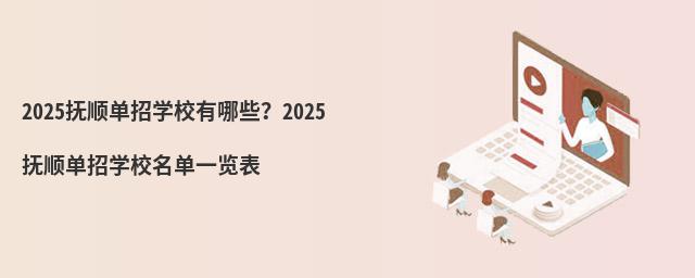 2024抚顺单招学校有哪些?2024抚顺单招学校名单一览表