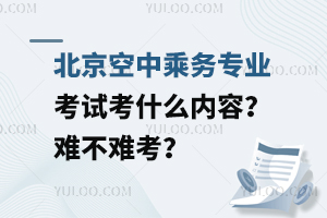 北京空中乘務(wù)專業(yè)考試考什么內(nèi)容?難不難考?