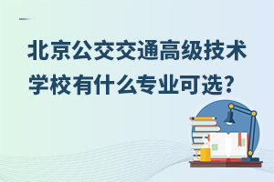 北京公交交通高级技术学校有什么专业可选?