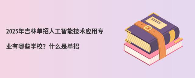 2024年吉林单招人工智能技术应用专业有哪些学校?什么是单招