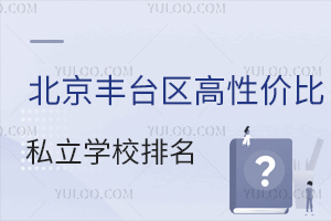 北京丰台区高性价比私立学校排名一览,学费低至3万元,有正规学籍可中高考!