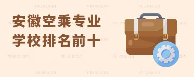安徽空乘專業學校排名前十有哪些大學?