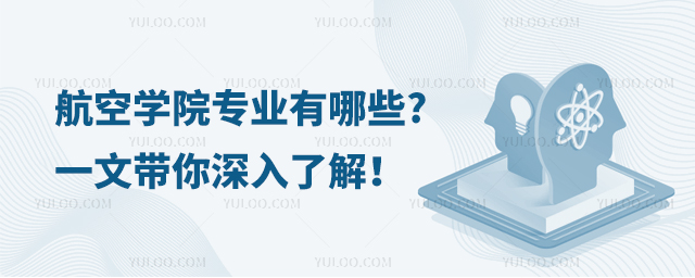 航空學(xué)院專(zhuān)業(yè)有哪些?一文帶你深入了解!