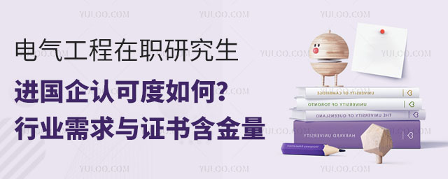 电气工程在职研究生进国企认可度如何?行业需求与证书含金量2.jpg