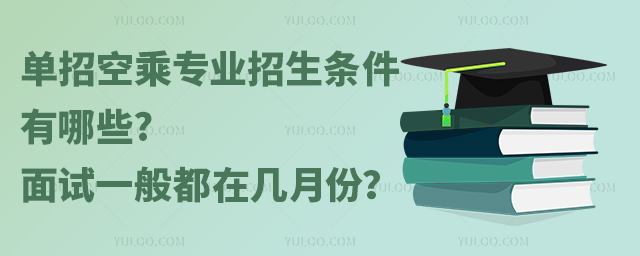 單招空乘專業(yè)招生條件有哪些?面試一般都在幾月份?