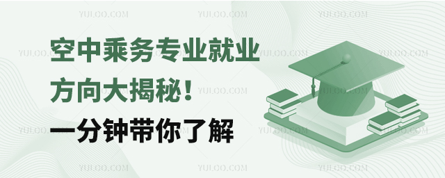空中乘務(wù)專業(yè)就業(yè)方向大揭秘!一分鐘帶你了解
