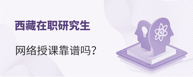 西藏在职研究生网络授课靠谱吗?