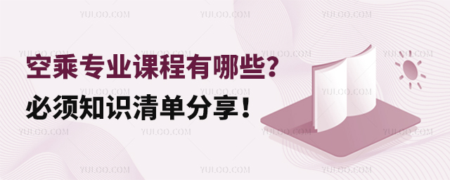 空乘專業課程有哪些?必須知識清單分享!