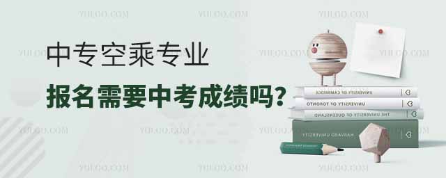 中專空乘專業報名需要中考成績嗎?