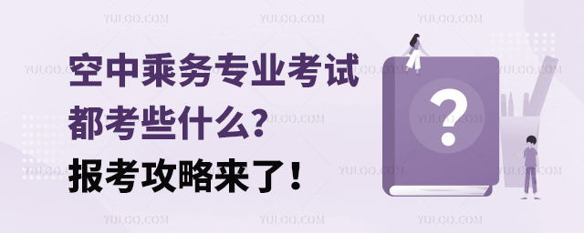 空中乘務(wù)專業(yè)考試都考些什么?報考攻略來了!