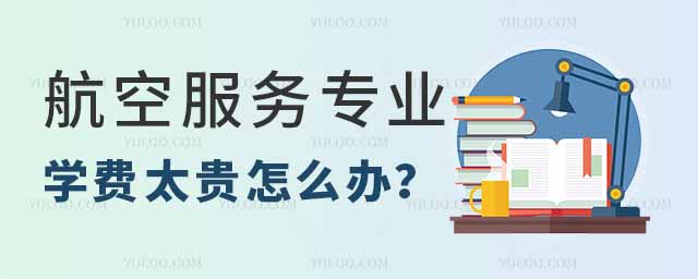 航空服务专业学费太贵怎么办?