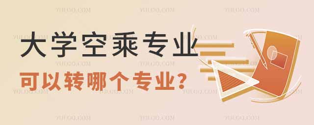 大學(xué)空乘專業(yè)可以轉(zhuǎn)哪個(gè)專業(yè)?