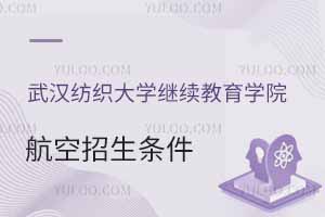 2025年武汉纺织大学继续教育学院航空招生条件