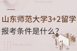 山东师范大学3+2留学报考条件是什么？