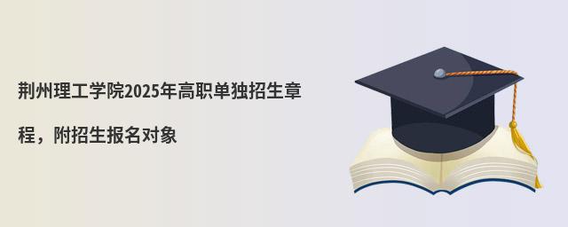 荆州理工学院2024年高职单独招生章程,附招生报名对象