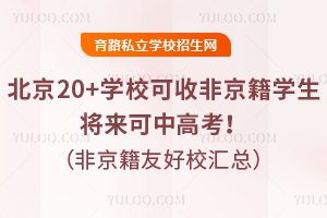 2025年非京籍友好校汇总:北京20+学校可收非京籍学生将来可中高考!