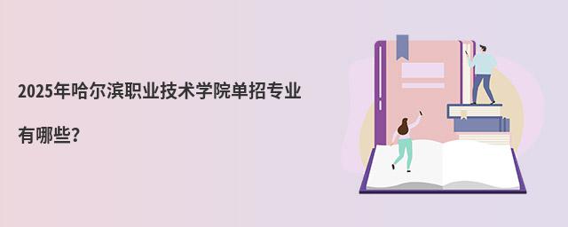 2024年哈尔滨职业技术学院单招专业有哪些?