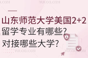 山东师范大学美国2+2留学专业有哪些？对接哪些大学？