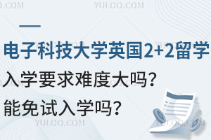 电子科技大学英国2+2留学入学要求难度大吗？能免试入学吗？