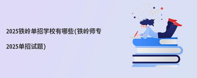2024铁岭单招学校有哪些(铁岭师专2020单招试题)