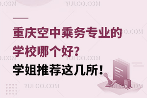 重慶空中乘務專業的學校哪個好?學姐推薦這幾所!