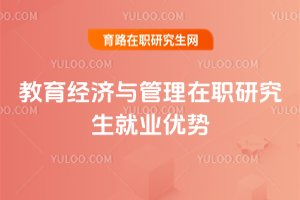 教育经济与管理在职研究生就业优势