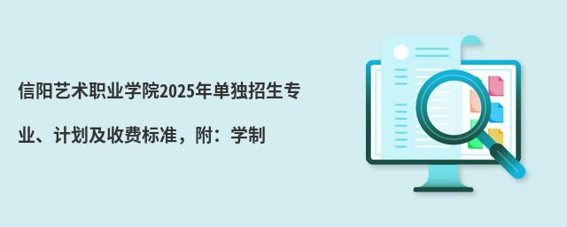 信阳艺术职业学院2024年单独招生专业、计划及收费标准,附:学制