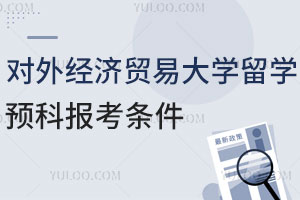 对外经济贸易大学留学预科报考条件是什么？