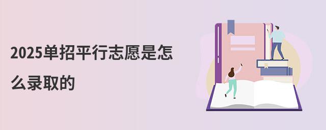 2023单招平行志愿是怎么录取的 2023单招平行志愿是怎么录取的