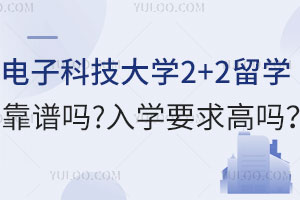 电子科技大学2+2留学靠谱吗？入学要求高吗？