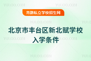 北京市丰台区新北赋学校入学条件